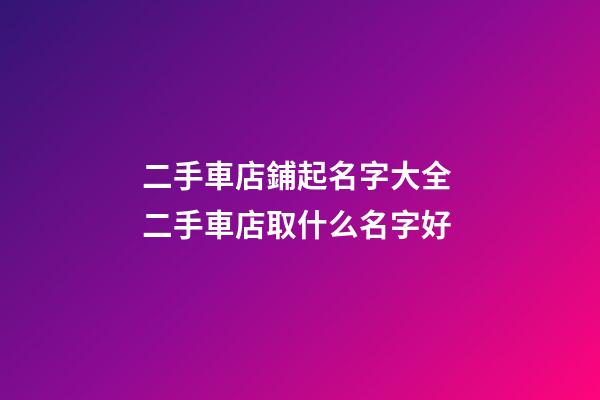 二手車店鋪起名字大全 二手車店取什么名字好